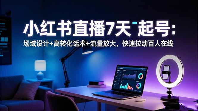 小红书直播7天起号:场域设计+高转化话术+流量放大,快速拉动百人在线-日入300副业网