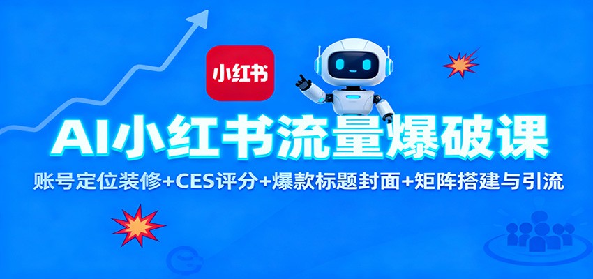 AI小红书流量爆破课：账号定位装修+CES 评分+爆款标题封面+矩阵搭建与引流-日入300副业网