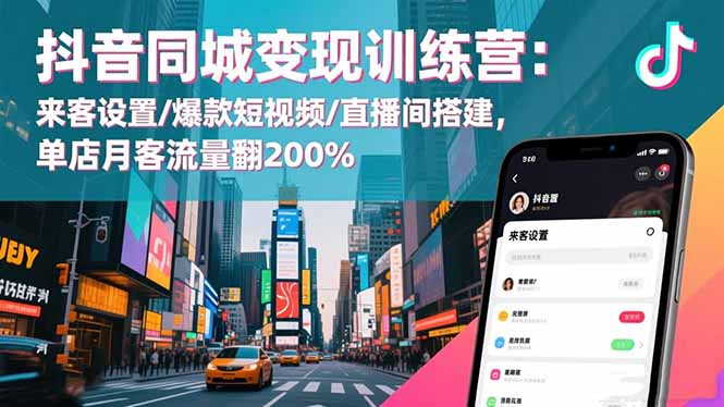 抖音同城变现训练营：来客设置/爆款短视频/直播间搭建,单店月客流量翻200%-日入300副业网