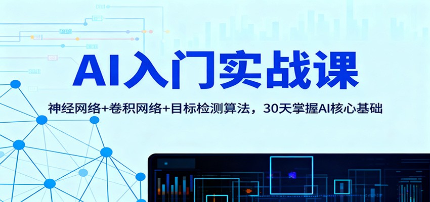 AI入门实战课：神经网络+卷积网络+目标检测算法，30天掌握AI核心基础-日入300副业网