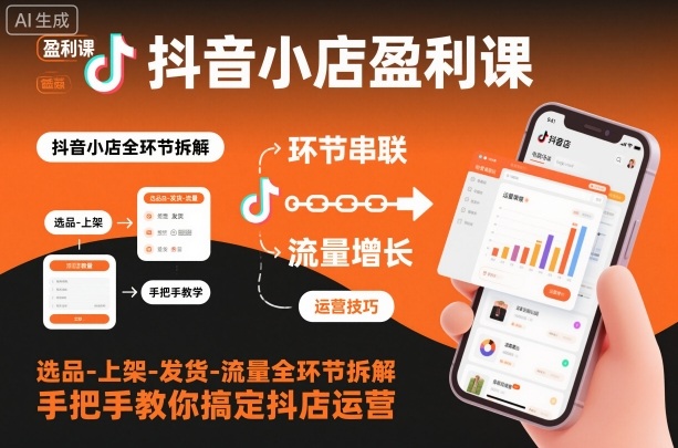 抖音小店盈利课-选品-上架-发货-流量全环节拆解，手把手教你搞定抖店运营-日入300副业网