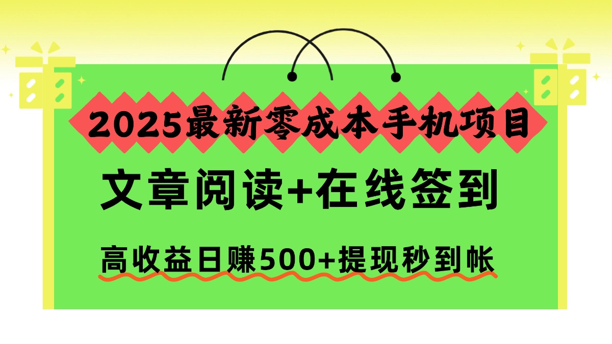 2025最新零成本手机项目，文章阅读+在线签到，高收益日赚500+提现秒到帐-日入300副业网