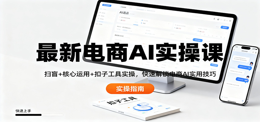最新电商AI实操课：扫盲+核心运用+扣子工具实操，快速解锁电商AI实用技巧-日入300副业网