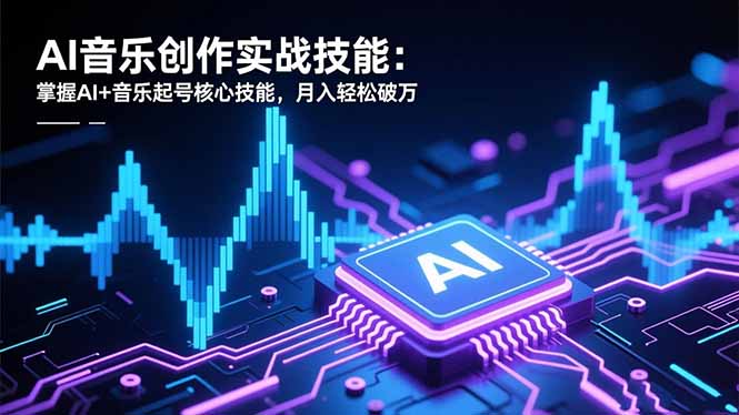 AI音乐创作实战技能:掌握AI+音乐起号核心技能,月入轻松破万-日入300副业网