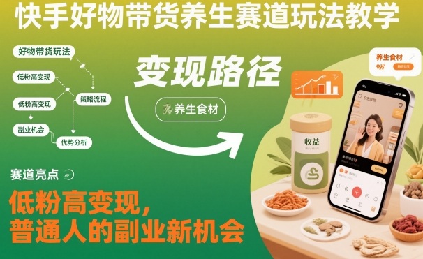快手好物带货养生赛道玩法教学，低粉高变现，普通人的副业新机会-日入300副业网
