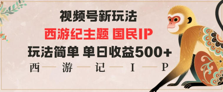 视频号分成新玩法，西游记主题国民IP，玩法简单，单日收益多张-日入300副业网