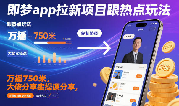 即梦app拉新项目跟热点玩法，万播750米，大佬分享实操课分享，全流程教你复制收益-日入300副业网