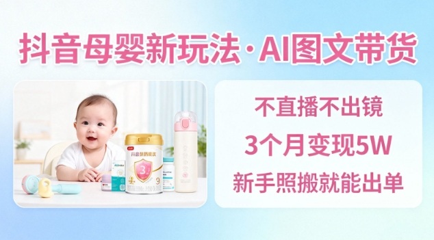 抖音母婴赛道新玩法，AI图文带货，不用直播，3个月变现5W，新手照搬就能出单-日入300副业网