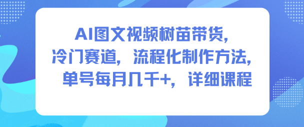 AI图文视频树苗带货，冷门赛道，流程化制作方法，单号每月几K，详细课程-日入300副业网