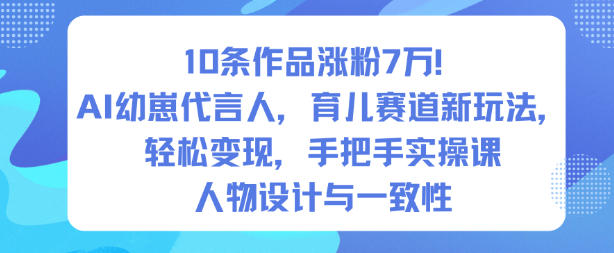 10条作品涨粉7W！AI幼崽代言人，育儿赛道新玩法，轻松变现，手把手实操课-日入300副业网