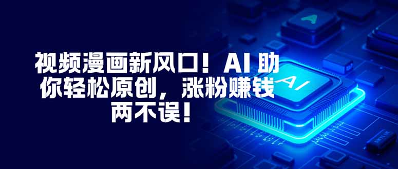 视频漫画新风口！AI 助你轻松原创，涨粉赚钱两不误！-日入300副业网