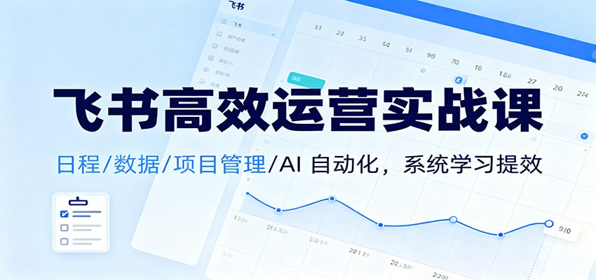 飞书高效运营实战课：日程/数据/项目管理/AI 自动化，系统学习提效66资源网-互联网项目分享基地-创业兼职副业分享项目-互联网源码分享-免费源码分享-免费资源分享66资源网