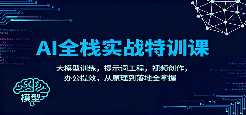 AI全栈实战特训课：大模型训练，提示词工程，视频创作，办公提效，从原理到落地全掌握-日入300副业网