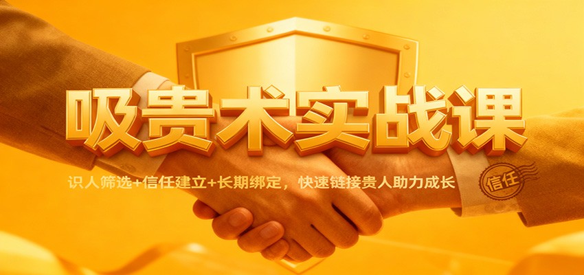 吸贵术实战课：识人筛选+信任建立+长期绑定，快速链接贵人助力成长66资源网-互联网项目分享基地-创业兼职副业分享项目-互联网源码分享-免费源码分享-免费资源分享66资源网