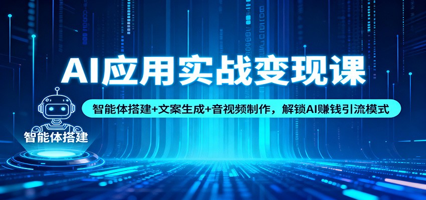 AI应用实战变现课：智能体搭建+文案生成+音视频制作，解锁AI赚钱引流模式66资源网-互联网项目分享基地-创业兼职副业分享项目-互联网源码分享-免费源码分享-免费资源分享66资源网