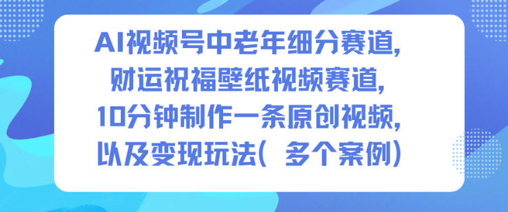 AI视频号中老年细分赛道,财运祝福壁纸视频赛道,10分钟制作一条原创视频,以及变现玩法-摇钱树