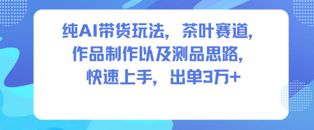 纯AI带货玩法，茶叶赛道，制作以及思路，快速上手，出单3W+66资源网-互联网项目分享基地-创业兼职副业分享项目-互联网源码分享-免费源码分享-免费资源分享66资源网