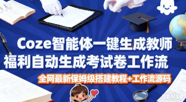 Coze智能体一键生成教师福利自动生成考试试卷工作流，全网最新保姆级搭建教程+工作流源码-日入300副业网