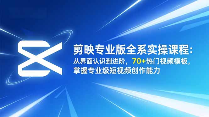 剪映专业版全系实操课程：从界面认识到进阶，70+热门视频模板，掌握专业级短视频创作能力-日入300副业网