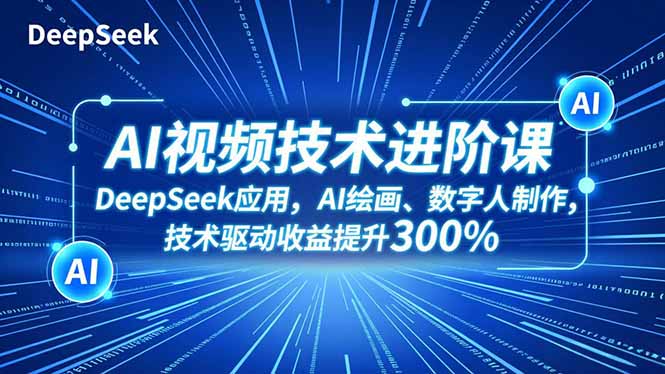 AI视频技术进阶课，DeepSeek应用、AI绘画、数字人制作，技术驱动收益提升300%-日入300副业网