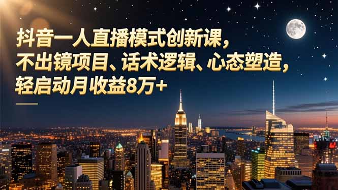 抖音一人直播模式创新课，不出镜项目、话术逻辑、心态塑造，轻启动月收益8万+-摇钱树