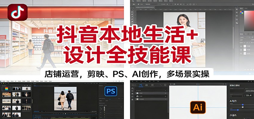 抖音本地生活+设计全技能课：店铺运营，剪映、PS、AI创作，多场景实操-摇钱树