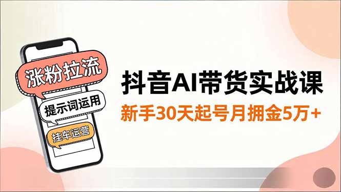 抖音AI带货实战课，涨粉拉流、提示词运用、挂车运营，新手30天起号月佣金5万+-摇钱树