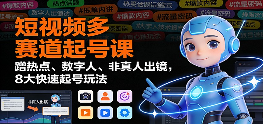 短视频多赛道起号课:蹭热点、数字人、非真人出镜,8大快速起号玩法-摇钱树