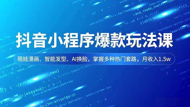 抖音小程序爆款玩法课，萌娃漫画、智能发型、AI换脸，掌握多种热门套路，月收入1.5w-摇钱树