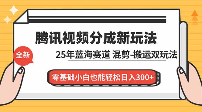 腾讯视频分成计划最新教程：25年蓝海赛道，混剪、搬运双玩法，零基础小白也能轻松日入300+-摇钱树