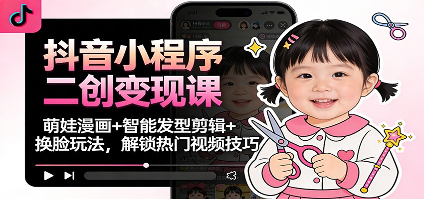 抖音小程序二创变现课：萌娃漫画+智能发型剪辑+换脸玩法，解锁热门视频技巧-摇钱树