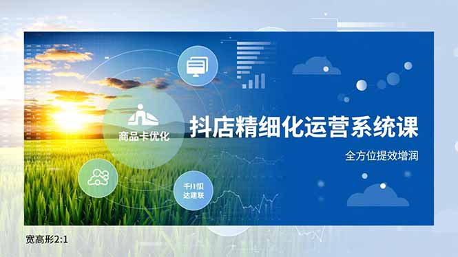 抖店精细化运营系统课,商品卡优化、达人建联、千川投放,全方位提效增润-摇钱树