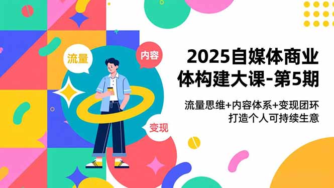 2025自媒体商业体构建大课-第5期，流量思维+内容体系+变现闭环，打造个人可持续生意-摇钱树