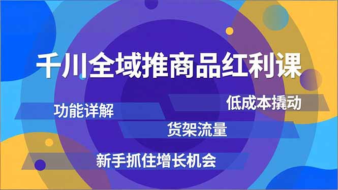 千川全域推商品红利课，功能详解、低成本撬动、货架流量，新手抓住增长机会-摇钱树