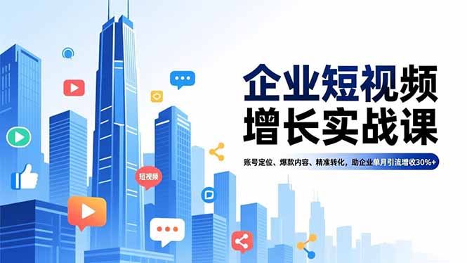 企业短视频增长实战课，账号定位、爆款内容、精准转化，助企业单月引流增收30%+-云极创投