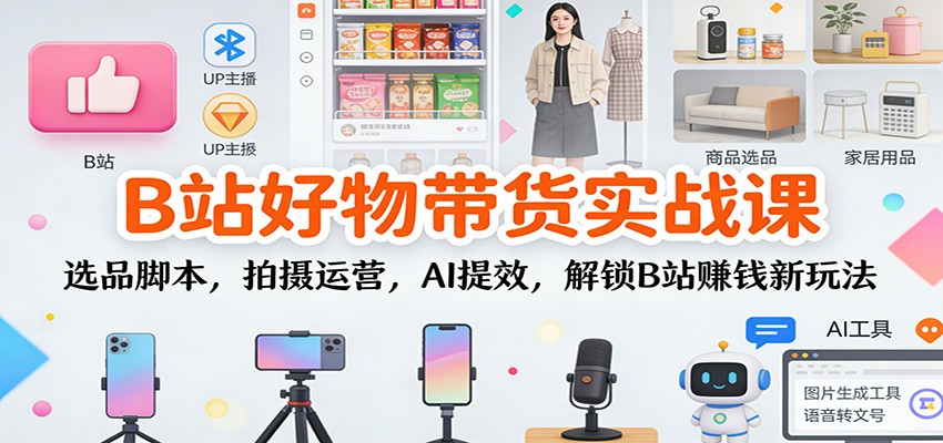 B站好物带货实战课:选品脚本,拍摄运营,AI提效,解锁B站赚钱新玩法-摇钱树