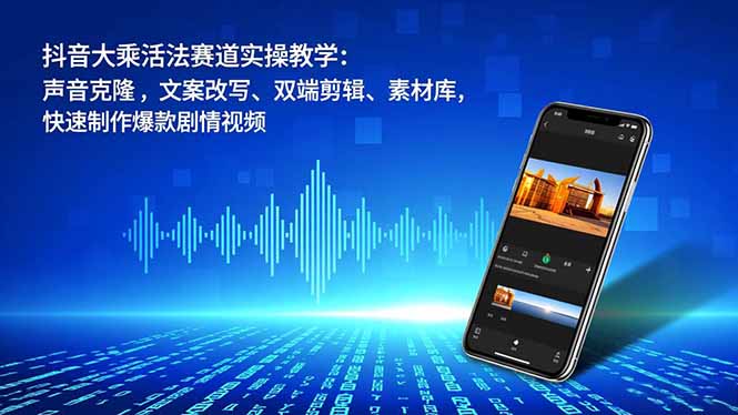 抖音大乘活法赛道实操教学:声音克隆,文案改写、双端剪辑、素材库,快速制作爆款剧情视频-摇钱树