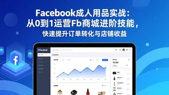 Facebook成人用品实战:从0到1运营Fb商城进阶技能,快速提升订单转化与店铺收益-摇钱树
