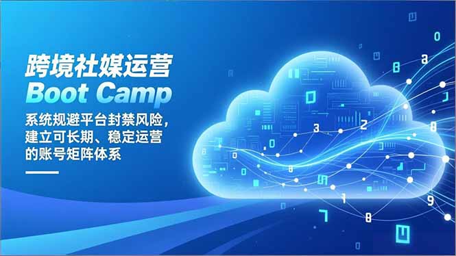 跨境社媒运营Boot Camp：系统规避平台封禁风险，建立可长期、稳定运营的账号矩阵体系-金小桐轻创业平台