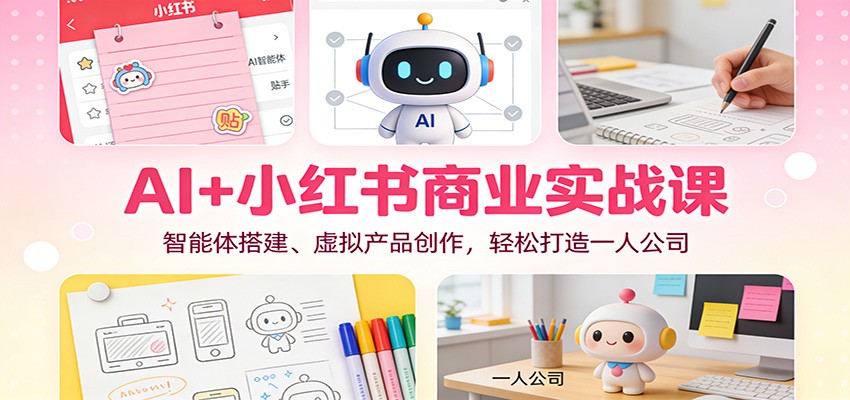 AI+小红书商业实战课:智能体搭建、虚拟产品创作,轻松打造一人公司-摇钱树