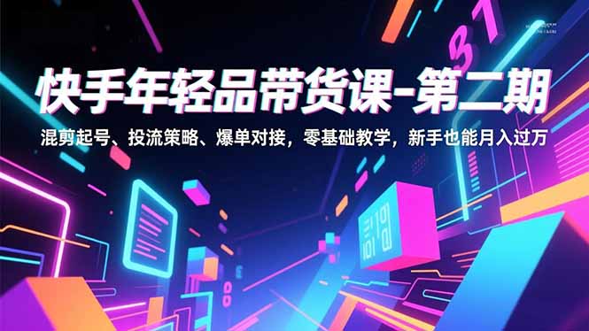 快手年轻品带货课-第二期,混剪起号、投流策略、爆单对接,零基础教学,新手也能月入过万-摇钱树