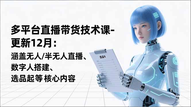 平台直播带货技术课-更新12月：涵盖无人/半无人直播、数字人搭建、选品起号等核心内容-摇钱树