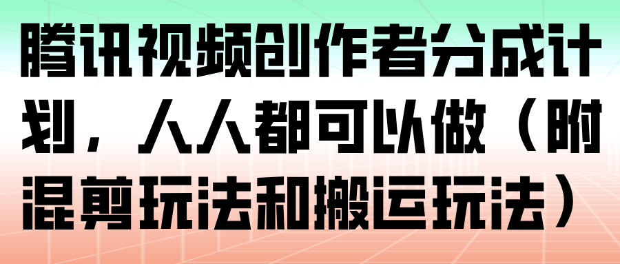 腾讯视频创作者分成计划，人人都可以做(附混剪玩法和搬运玩法)-摇钱树