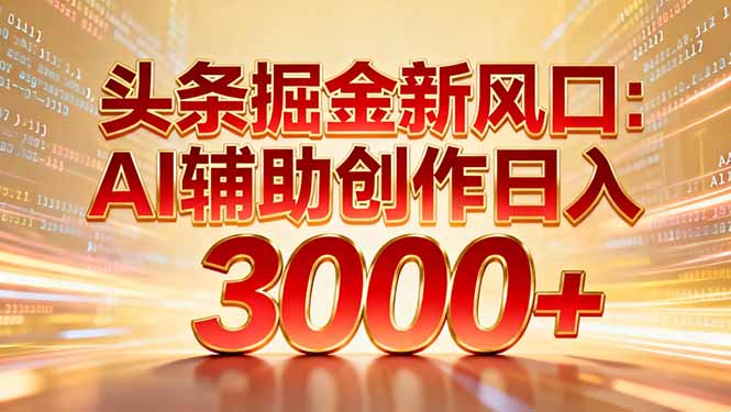 头条掘金新风口：AI辅助创作日入3000+，矩阵玩法当天启动隔天见效-摇钱树