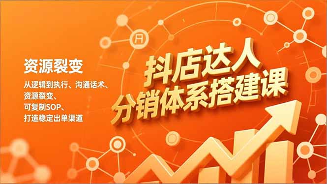 抖店达人分销体系搭建课，从逻辑到执行、沟通话术、资源裂变，可复制SOP，打造稳定出单渠道-摇钱述