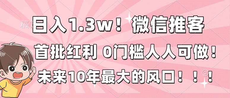 日入1.3w！微信推客，首批红利，未来10年最大的风口，0门槛，人人可做！-37网创