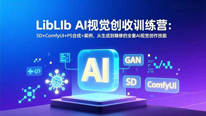 LibLIb AI视觉创收训练营：SD+ComfyUI+PS合成+案例，从生成到精修的全套AI视觉创作技能-摇钱树