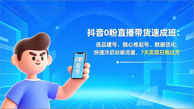 抖音0粉直播带货速成班：选品建号、随心推起号、数据优化，快速冷启动破流量，7天实现日销过万-喜上心头项目超市