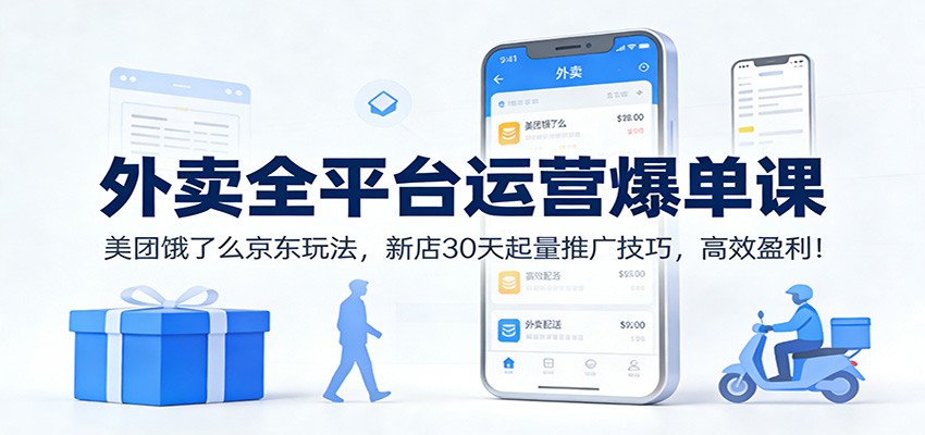 外卖全平台运营爆单课：美团饿了么京东玩法，新店30天起量推广技巧，高效盈利！-37网创
