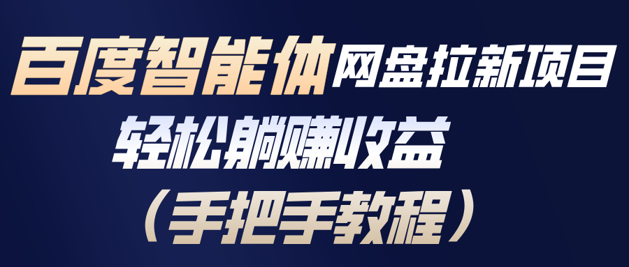 百度智能体网盘拉新项目，轻松躺赚收益(手把手教程-喜上心头项目超市